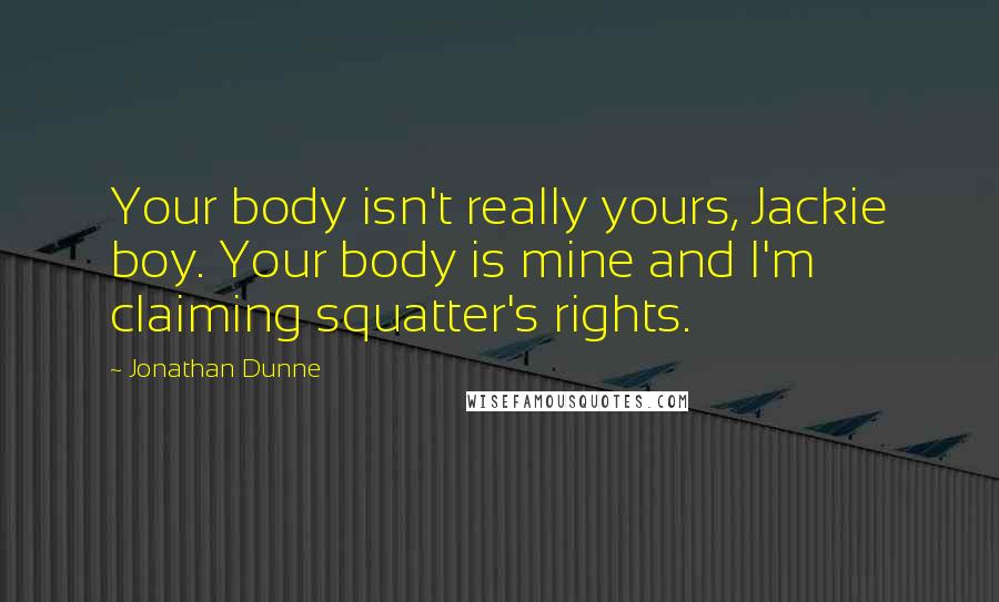 Jonathan Dunne Quotes: Your body isn't really yours, Jackie boy. Your body is mine and I'm claiming squatter's rights.