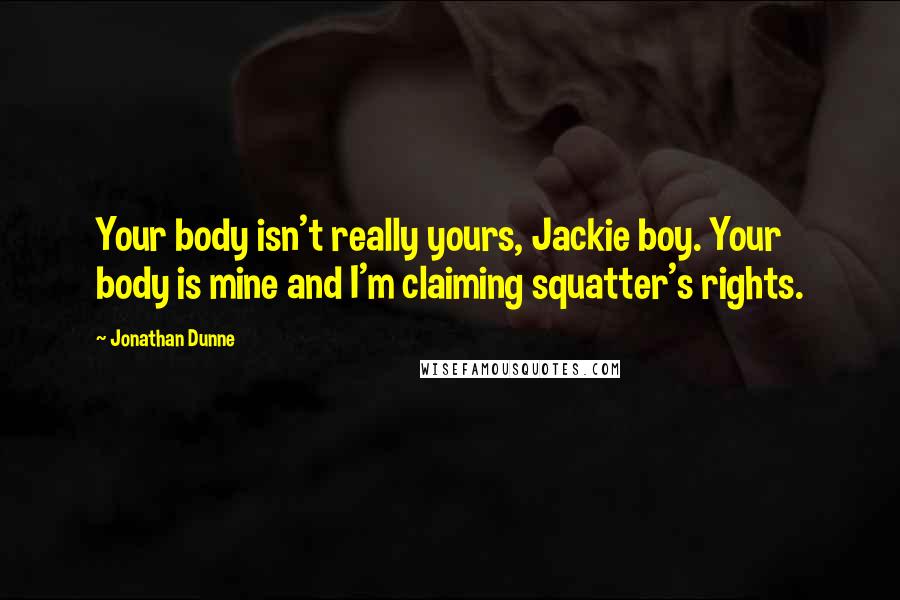 Jonathan Dunne Quotes: Your body isn't really yours, Jackie boy. Your body is mine and I'm claiming squatter's rights.