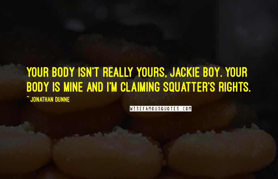 Jonathan Dunne Quotes: Your body isn't really yours, Jackie boy. Your body is mine and I'm claiming squatter's rights.