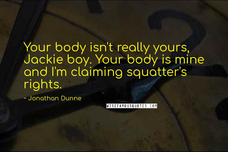 Jonathan Dunne Quotes: Your body isn't really yours, Jackie boy. Your body is mine and I'm claiming squatter's rights.