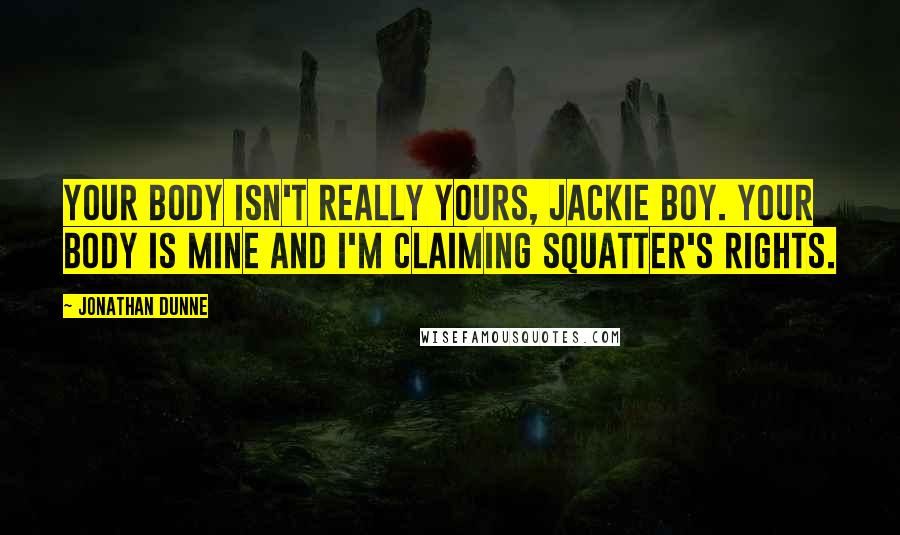 Jonathan Dunne Quotes: Your body isn't really yours, Jackie boy. Your body is mine and I'm claiming squatter's rights.