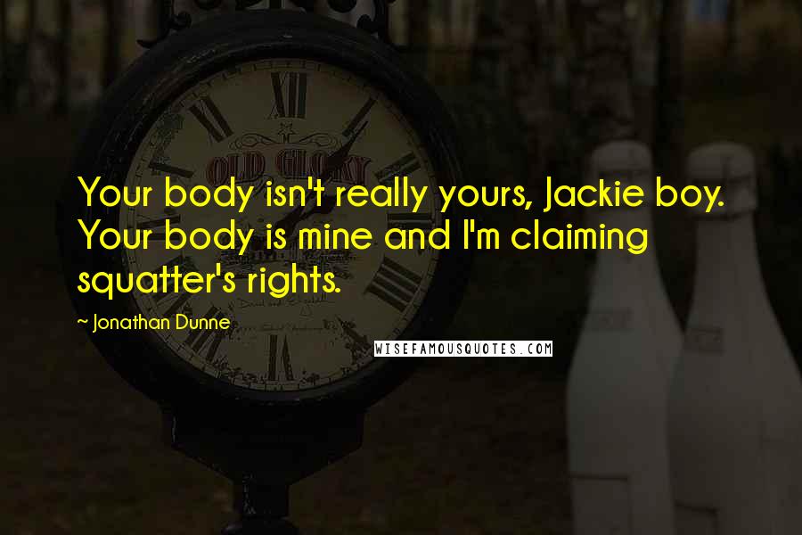 Jonathan Dunne Quotes: Your body isn't really yours, Jackie boy. Your body is mine and I'm claiming squatter's rights.