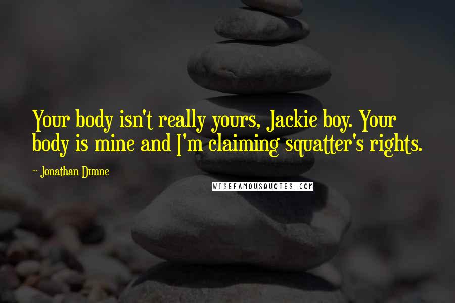 Jonathan Dunne Quotes: Your body isn't really yours, Jackie boy. Your body is mine and I'm claiming squatter's rights.