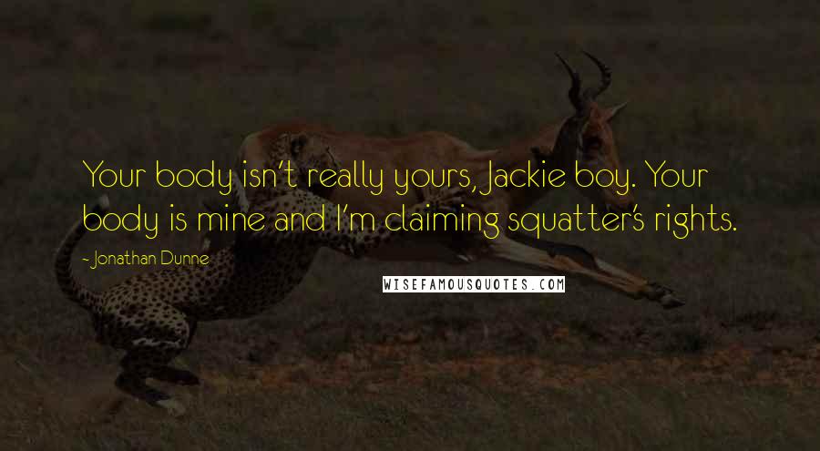 Jonathan Dunne Quotes: Your body isn't really yours, Jackie boy. Your body is mine and I'm claiming squatter's rights.