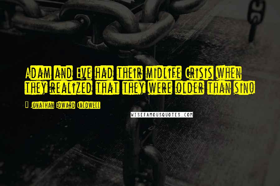 Jonathan Edward Caldwell Quotes: Adam and Eve had their midlife Crisis when they realized that they were older than sin!