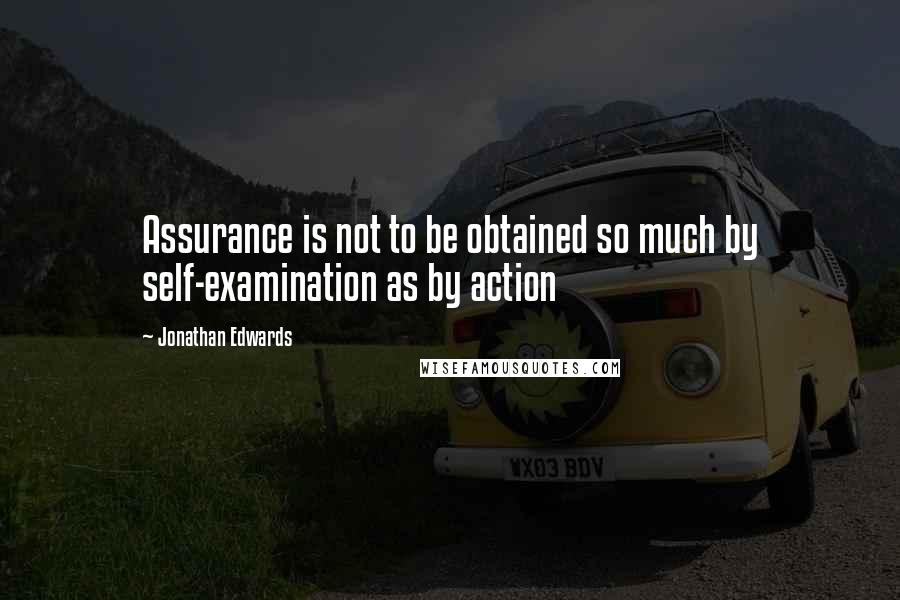 Jonathan Edwards Quotes: Assurance is not to be obtained so much by self-examination as by action