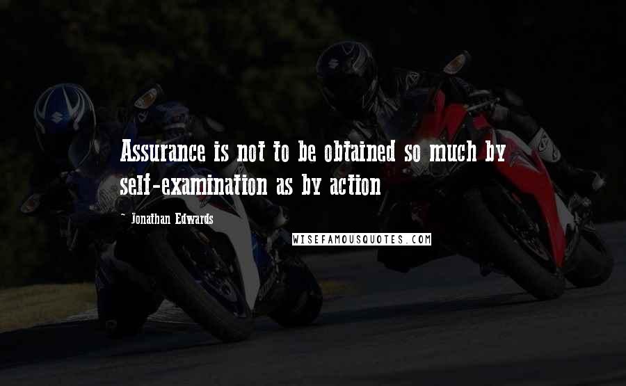 Jonathan Edwards Quotes: Assurance is not to be obtained so much by self-examination as by action