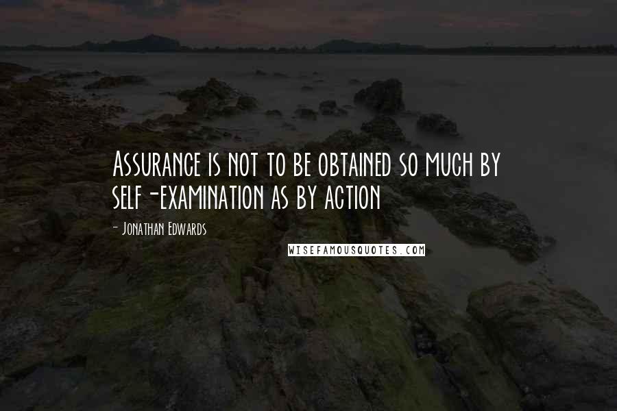 Jonathan Edwards Quotes: Assurance is not to be obtained so much by self-examination as by action