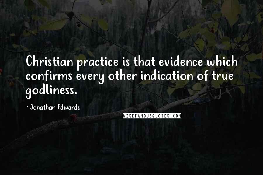 Jonathan Edwards Quotes: Christian practice is that evidence which confirms every other indication of true godliness.