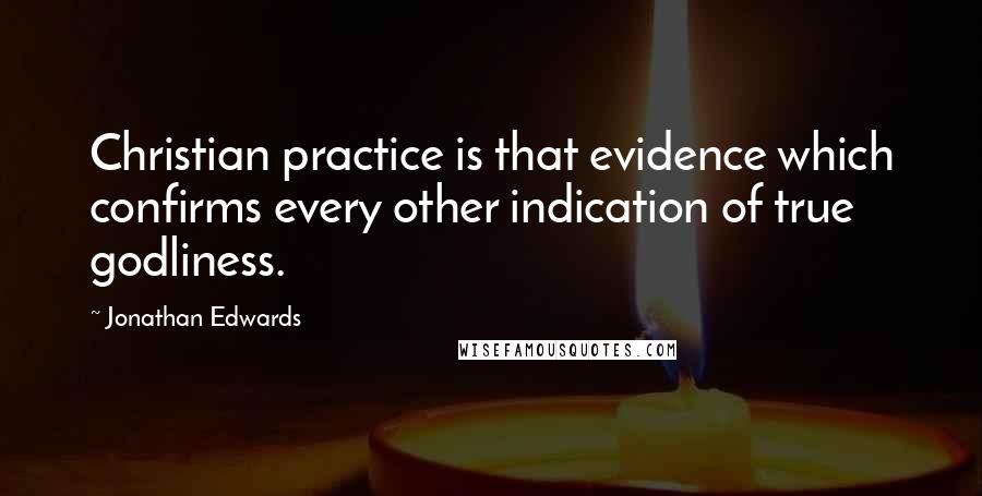 Jonathan Edwards Quotes: Christian practice is that evidence which confirms every other indication of true godliness.