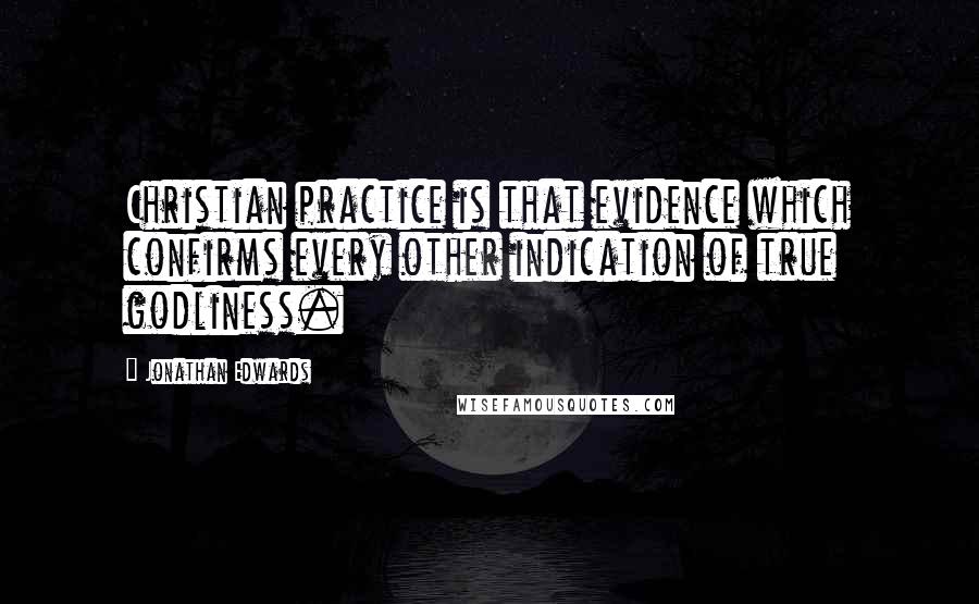 Jonathan Edwards Quotes: Christian practice is that evidence which confirms every other indication of true godliness.