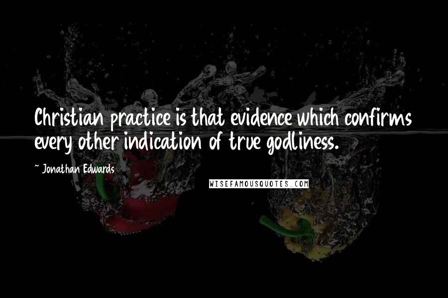 Jonathan Edwards Quotes: Christian practice is that evidence which confirms every other indication of true godliness.