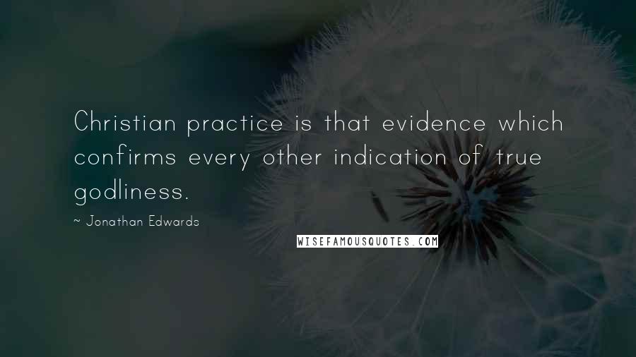 Jonathan Edwards Quotes: Christian practice is that evidence which confirms every other indication of true godliness.