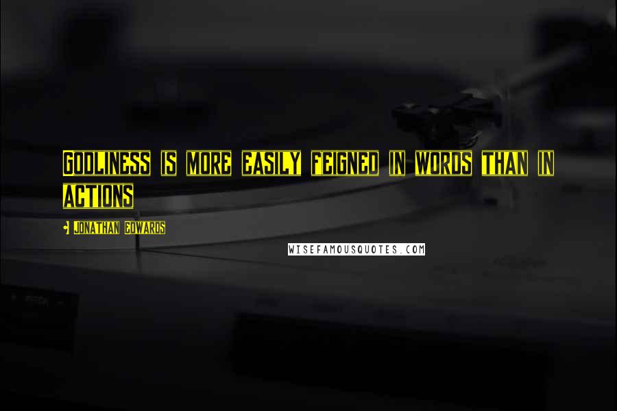 Jonathan Edwards Quotes: Godliness is more easily feigned in words than in actions