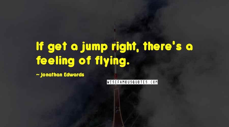 Jonathan Edwards Quotes: If get a jump right, there's a feeling of flying.
