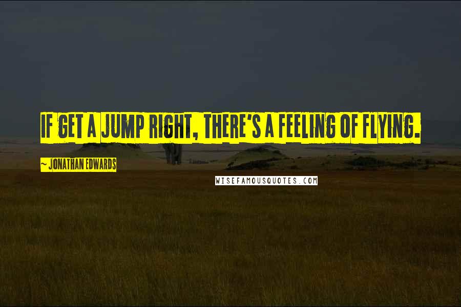 Jonathan Edwards Quotes: If get a jump right, there's a feeling of flying.