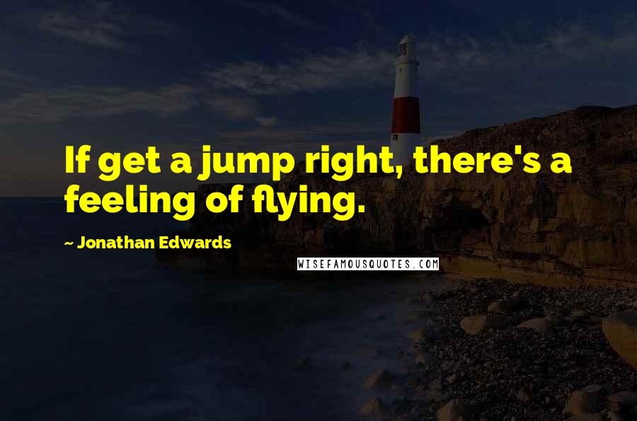Jonathan Edwards Quotes: If get a jump right, there's a feeling of flying.