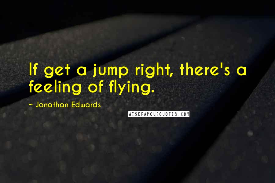 Jonathan Edwards Quotes: If get a jump right, there's a feeling of flying.