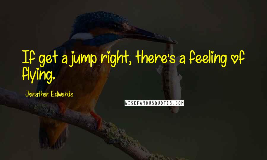 Jonathan Edwards Quotes: If get a jump right, there's a feeling of flying.