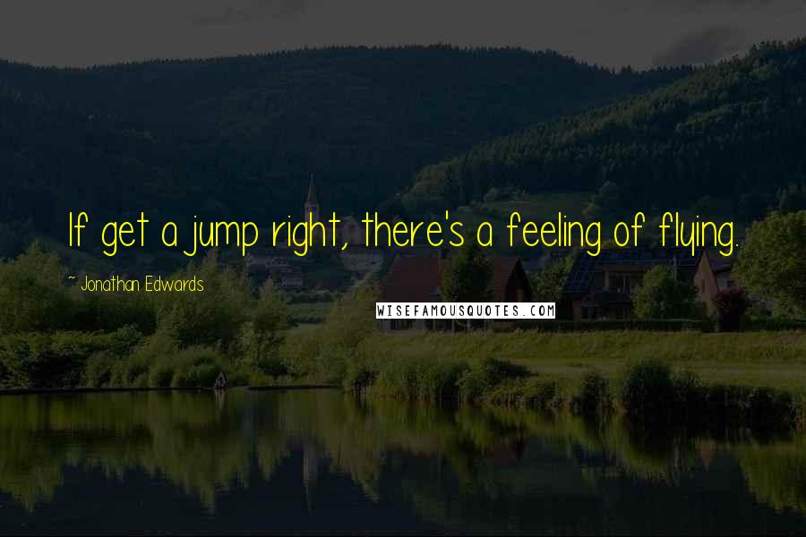 Jonathan Edwards Quotes: If get a jump right, there's a feeling of flying.