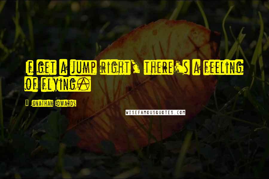 Jonathan Edwards Quotes: If get a jump right, there's a feeling of flying.