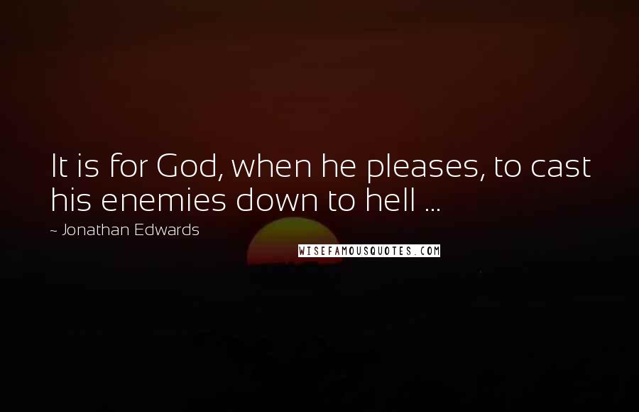 Jonathan Edwards Quotes: It is for God, when he pleases, to cast his enemies down to hell ...