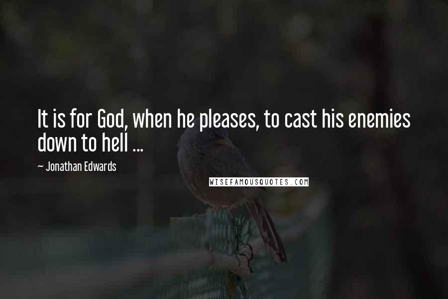 Jonathan Edwards Quotes: It is for God, when he pleases, to cast his enemies down to hell ...