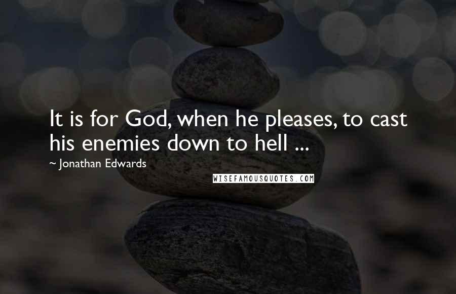 Jonathan Edwards Quotes: It is for God, when he pleases, to cast his enemies down to hell ...