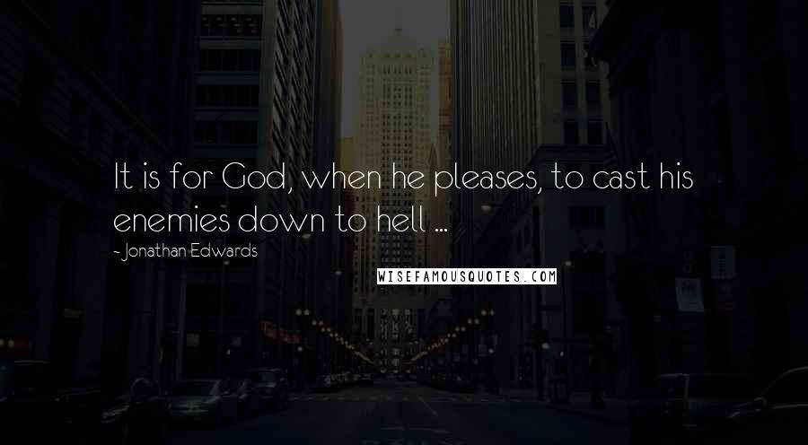 Jonathan Edwards Quotes: It is for God, when he pleases, to cast his enemies down to hell ...