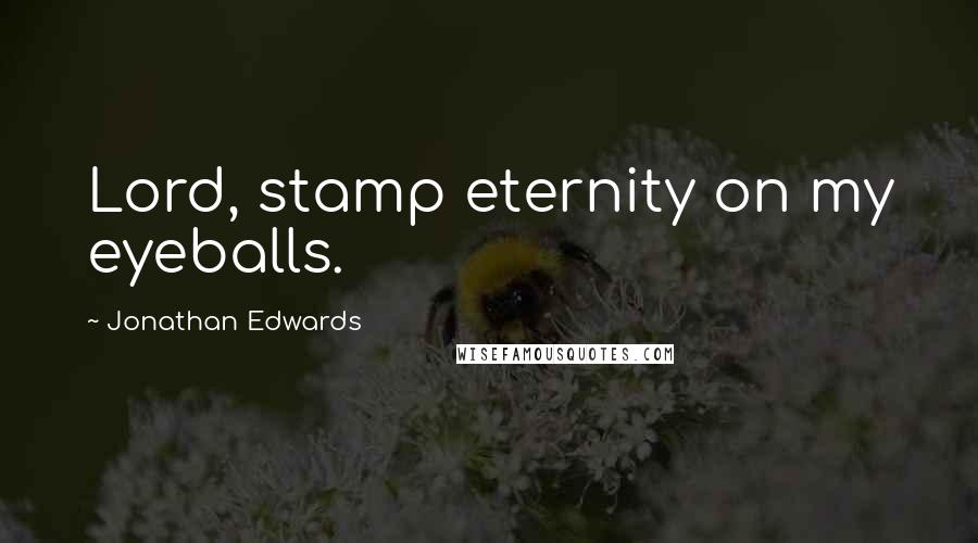 Jonathan Edwards Quotes: Lord, stamp eternity on my eyeballs.