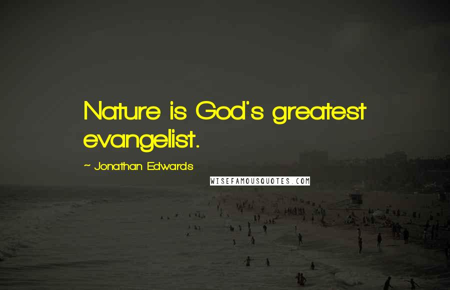 Jonathan Edwards Quotes: Nature is God's greatest evangelist.