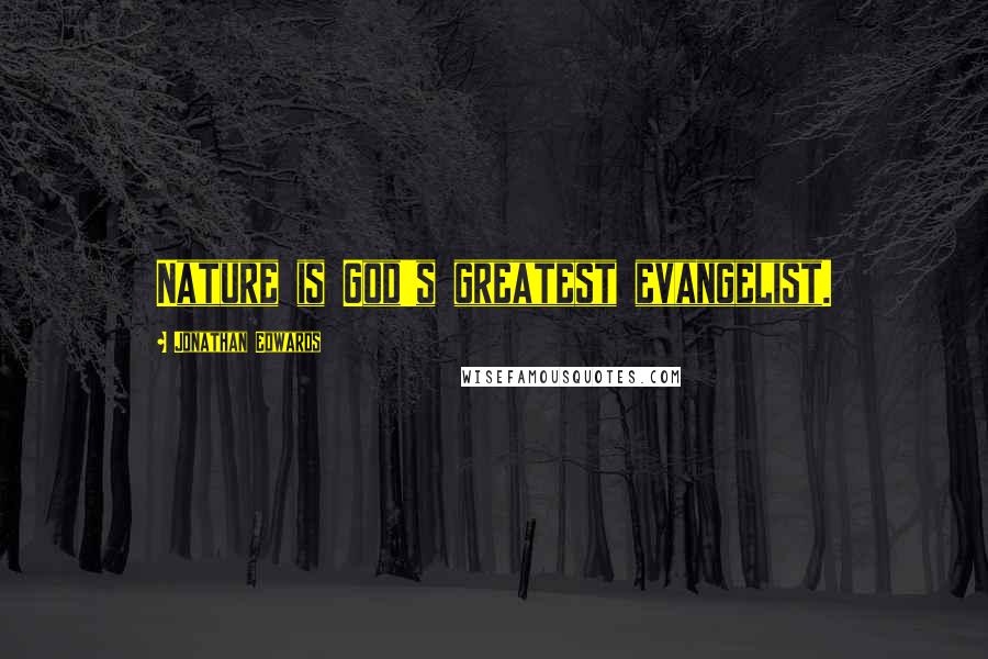 Jonathan Edwards Quotes: Nature is God's greatest evangelist.