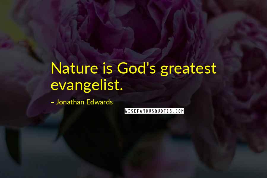 Jonathan Edwards Quotes: Nature is God's greatest evangelist.