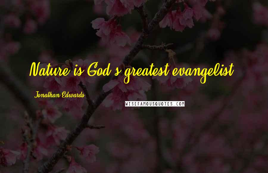 Jonathan Edwards Quotes: Nature is God's greatest evangelist.