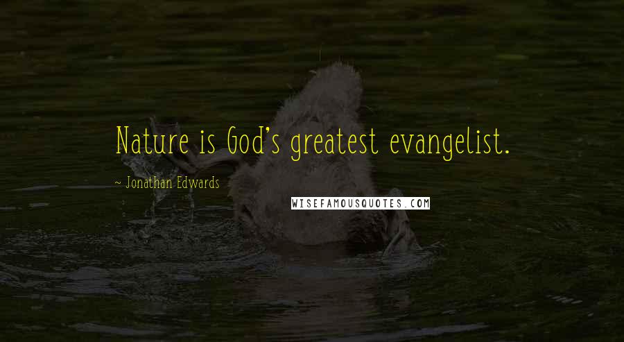 Jonathan Edwards Quotes: Nature is God's greatest evangelist.