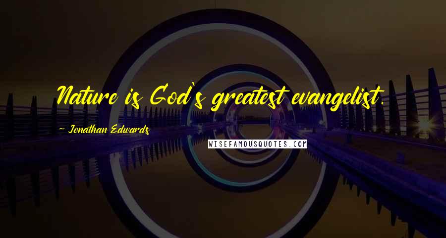 Jonathan Edwards Quotes: Nature is God's greatest evangelist.