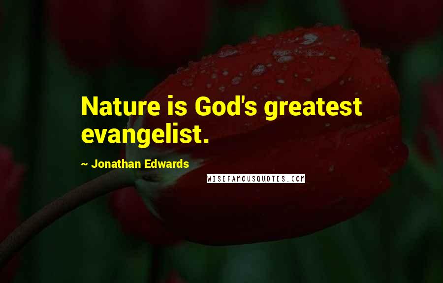 Jonathan Edwards Quotes: Nature is God's greatest evangelist.