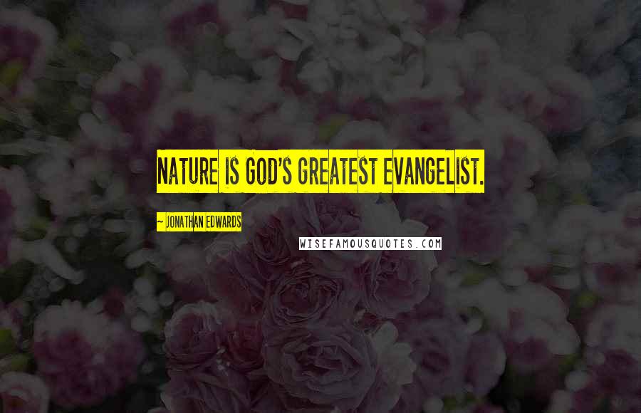 Jonathan Edwards Quotes: Nature is God's greatest evangelist.