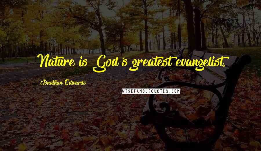 Jonathan Edwards Quotes: Nature is God's greatest evangelist.