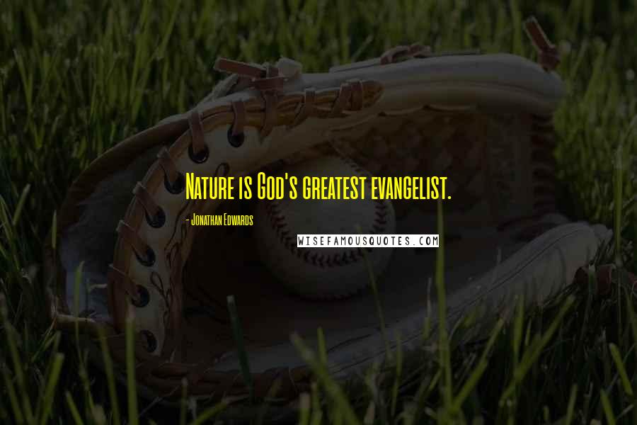 Jonathan Edwards Quotes: Nature is God's greatest evangelist.