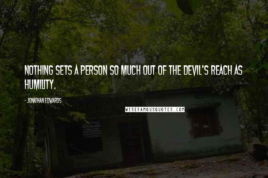 Jonathan Edwards Quotes: Nothing sets a person so much out of the devil's reach as humility.