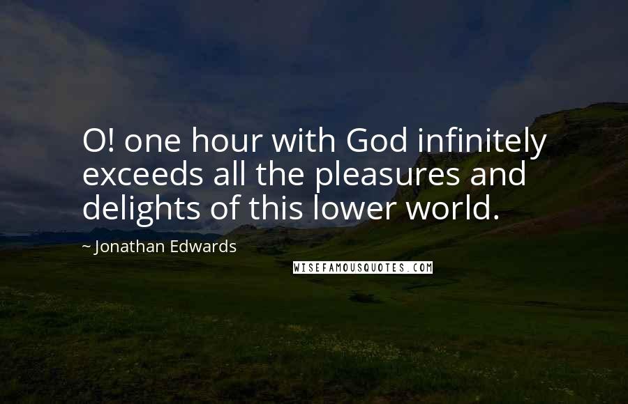 Jonathan Edwards Quotes: O! one hour with God infinitely exceeds all the pleasures and delights of this lower world.