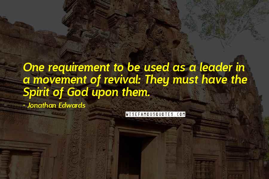 Jonathan Edwards Quotes: One requirement to be used as a leader in a movement of revival: They must have the Spirit of God upon them.