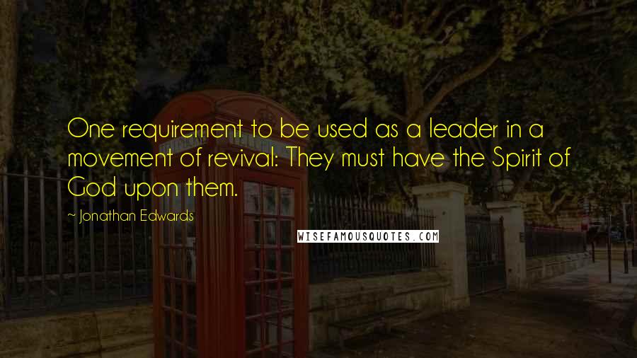 Jonathan Edwards Quotes: One requirement to be used as a leader in a movement of revival: They must have the Spirit of God upon them.