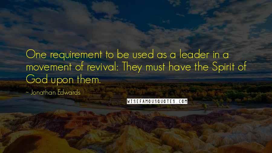 Jonathan Edwards Quotes: One requirement to be used as a leader in a movement of revival: They must have the Spirit of God upon them.