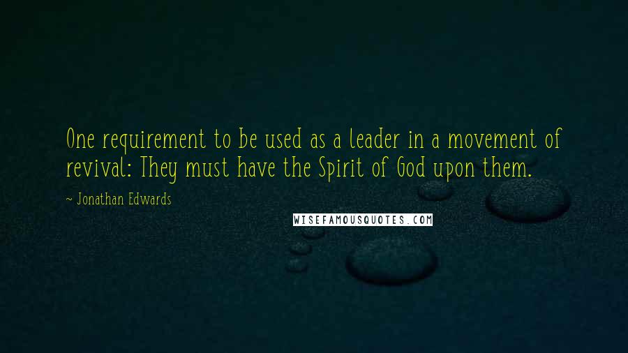 Jonathan Edwards Quotes: One requirement to be used as a leader in a movement of revival: They must have the Spirit of God upon them.