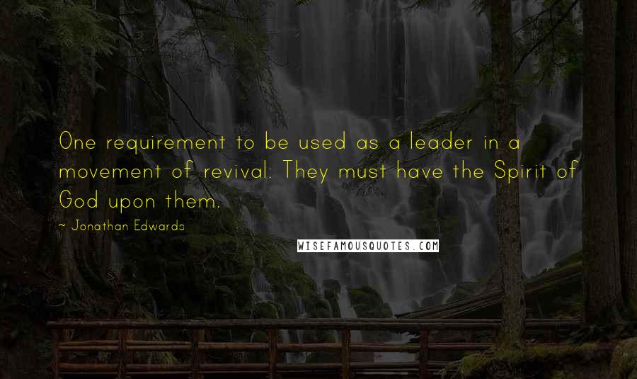 Jonathan Edwards Quotes: One requirement to be used as a leader in a movement of revival: They must have the Spirit of God upon them.