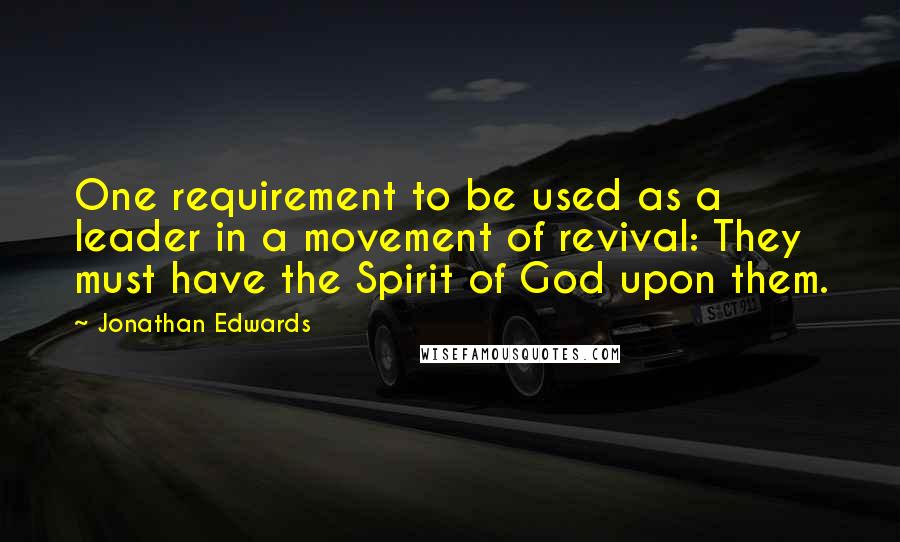 Jonathan Edwards Quotes: One requirement to be used as a leader in a movement of revival: They must have the Spirit of God upon them.