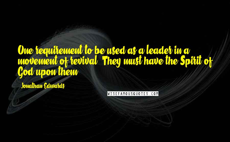 Jonathan Edwards Quotes: One requirement to be used as a leader in a movement of revival: They must have the Spirit of God upon them.