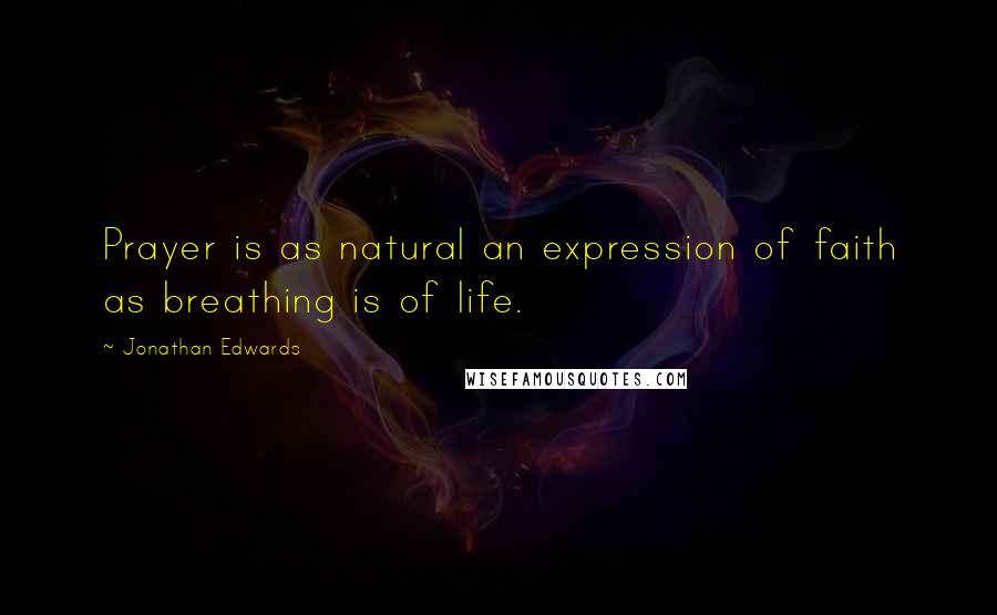 Jonathan Edwards Quotes: Prayer is as natural an expression of faith as breathing is of life.